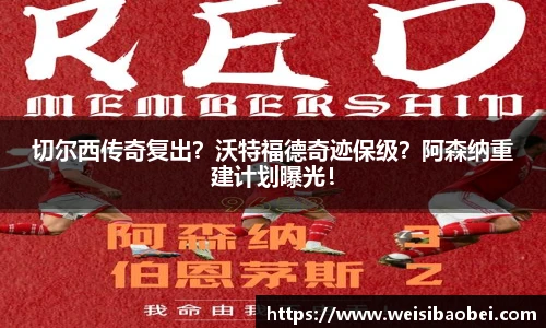 切尔西传奇复出？沃特福德奇迹保级？阿森纳重建计划曝光！