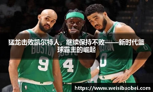 猛龙击败凯尔特人，继续保持不败——新时代篮球霸主的崛起