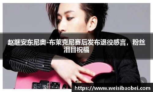 赵继安东尼奥-布莱克尼赛后发布退役感言，粉丝泪目祝福