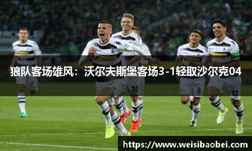 狼队客场雄风：沃尔夫斯堡客场3-1轻取沙尔克04