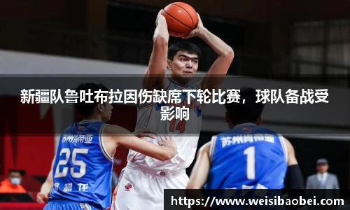 新疆队鲁吐布拉因伤缺席下轮比赛，球队备战受影响