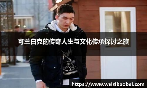 可兰白克的传奇人生与文化传承探讨之旅