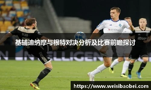 基辅迪纳摩与根特对决分析及比赛前瞻探讨