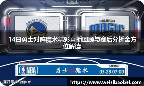 14日勇士对阵魔术精彩直播回顾与赛后分析全方位解读