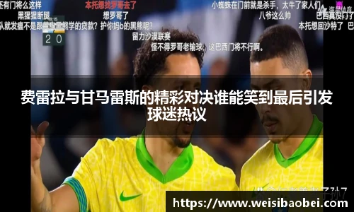 费雷拉与甘马雷斯的精彩对决谁能笑到最后引发球迷热议