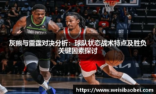 灰熊与雷霆对决分析：球队状态战术特点及胜负关键因素探讨