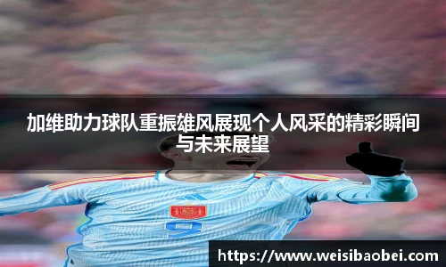 加维助力球队重振雄风展现个人风采的精彩瞬间与未来展望