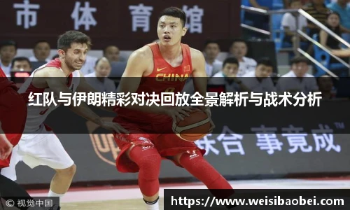 红队与伊朗精彩对决回放全景解析与战术分析