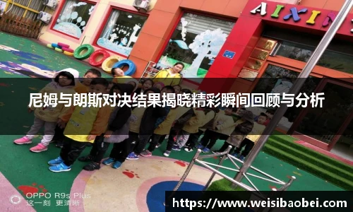 尼姆与朗斯对决结果揭晓精彩瞬间回顾与分析