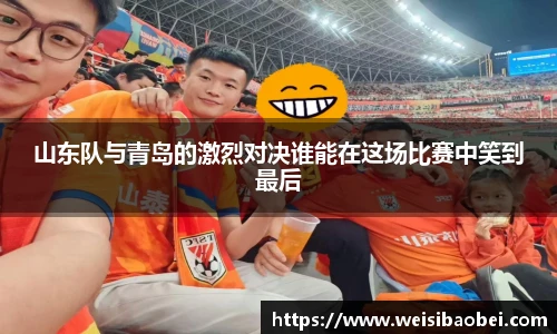 山东队与青岛的激烈对决谁能在这场比赛中笑到最后