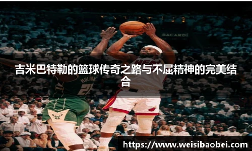 吉米巴特勒的篮球传奇之路与不屈精神的完美结合