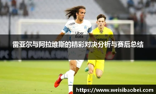 雷亚尔与阿拉维斯的精彩对决分析与赛后总结