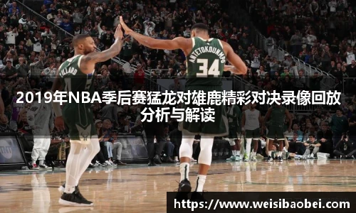 2019年NBA季后赛猛龙对雄鹿精彩对决录像回放分析与解读