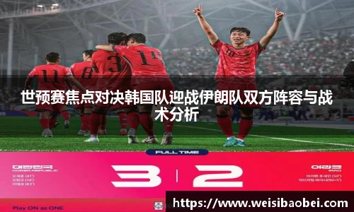 世预赛焦点对决韩国队迎战伊朗队双方阵容与战术分析